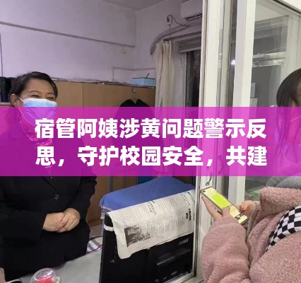 宿管阿姨涉黄问题警示反思，守护校园安全，共建文明寝室生活