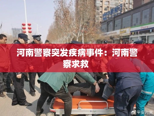 河南警察突发疾病事件：河南警察求救 