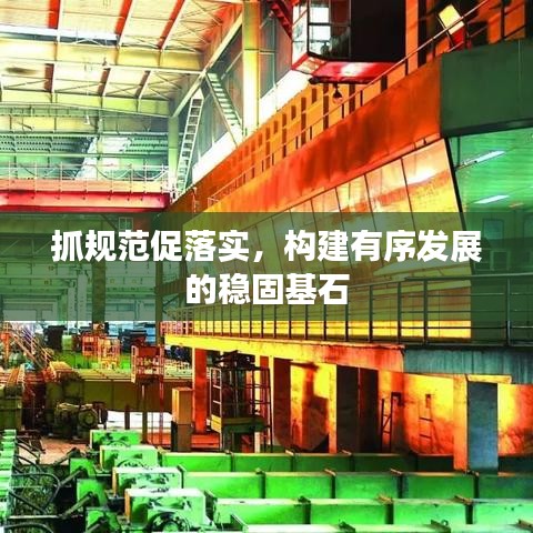 抓规范促落实，构建有序发展的稳固基石