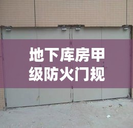地下库房甲级防火门规范：仓库甲级防火门 