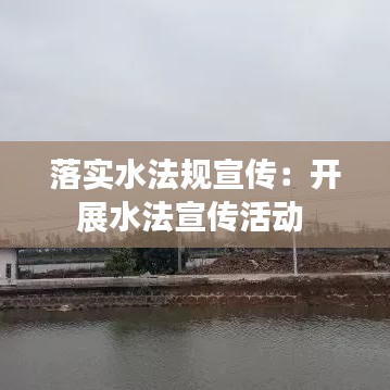 落实水法规宣传：开展水法宣传活动 