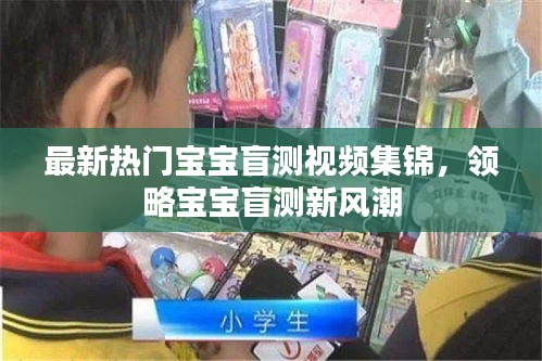 最新热门宝宝盲测视频集锦，领略宝宝盲测新风潮