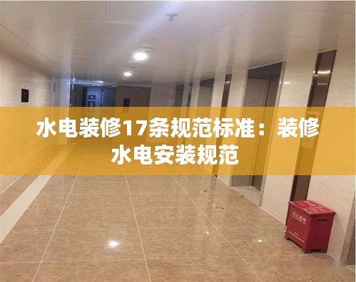 水电装修17条规范标准：装修水电安装规范 
