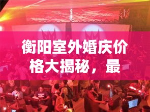 衡阳室外婚庆价格大揭秘，最新报价一网打尽！