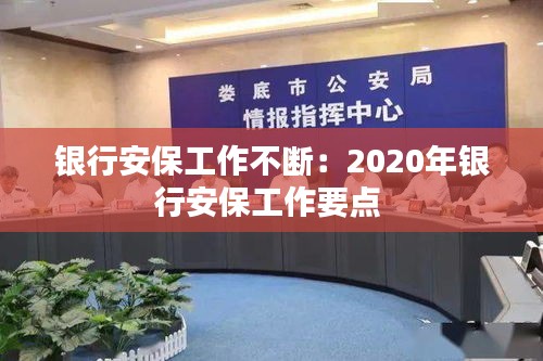 银行安保工作不断：2020年银行安保工作要点 