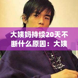 大姨妈持续20天不断什么原因：大姨妈20天不停 
