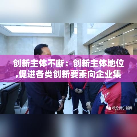 创新主体不断：创新主体地位,促进各类创新要素向企业集聚 