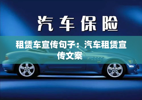 租赁车宣传句子：汽车租赁宣传文案 