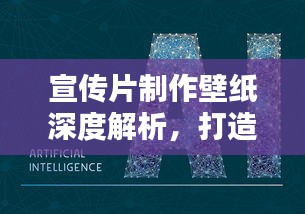 宣传片制作壁纸深度解析，打造视觉盛宴的秘诀！