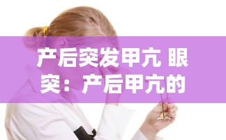 产后突发甲亢 眼突：产后甲亢的症状表现 