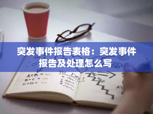 突发事件报告表格：突发事件报告及处理怎么写 