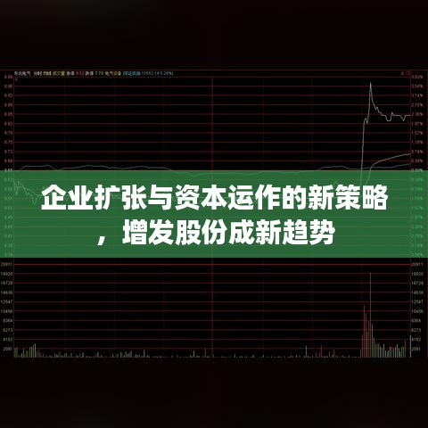 企业扩张与资本运作的新策略，增发股份成新趋势