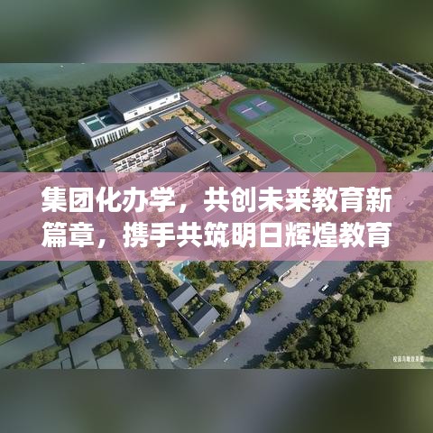 集团化办学，共创未来教育新篇章，携手共筑明日辉煌教育梦