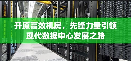 开原高效机房，先锋力量引领现代数据中心发展之路