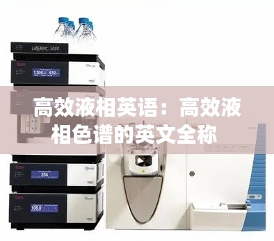 高效液相英语：高效液相色谱的英文全称 