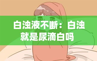 白浊液不断：白浊就是尿滴白吗 