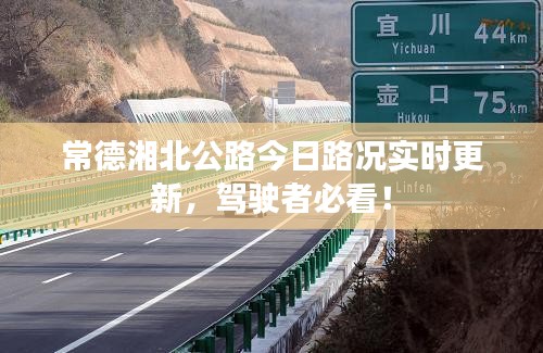 常德湘北公路今日路况实时更新，驾驶者必看！