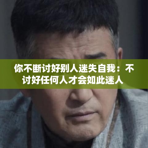 你不断讨好别人迷失自我：不讨好任何人才会如此迷人 