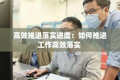 高效推进落实进度：如何推进工作高效落实 