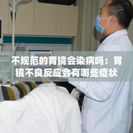 不规范的胃镜会染病吗：胃镜不良反应会有哪些症状 