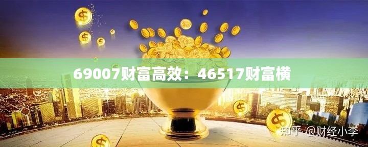 69007财富高效：46517财富横 