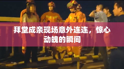 拜堂成亲现场意外连连，惊心动魄的瞬间