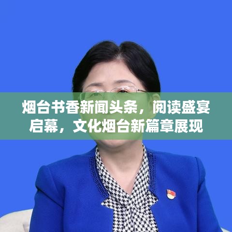 烟台书香新闻头条，阅读盛宴启幕，文化烟台新篇章展现