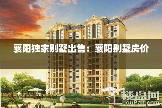 襄阳独家别墅出售：襄阳别墅房价 