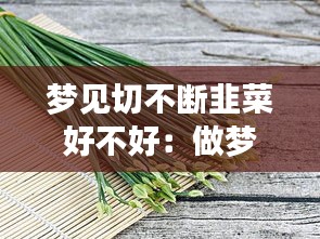 梦见切不断韭菜好不好：做梦梦见切韭菜是怎么回事 