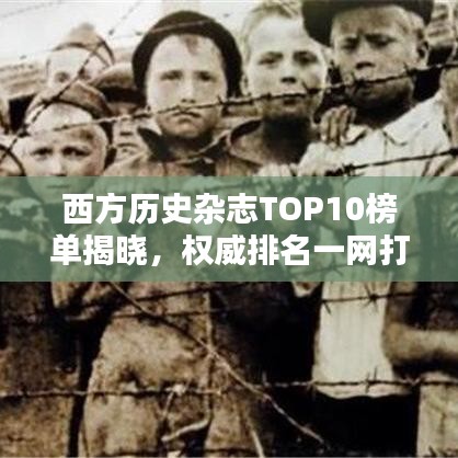 西方历史杂志TOP10榜单揭晓，权威排名一网打尽
