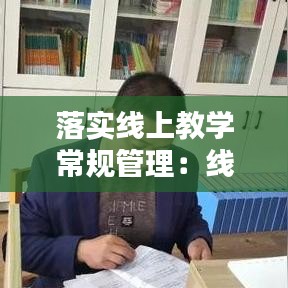 落实线上教学常规管理：线上教学实施要求 