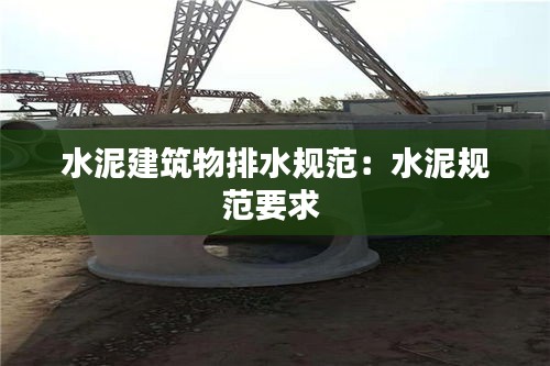 水泥建筑物排水规范：水泥规范要求 