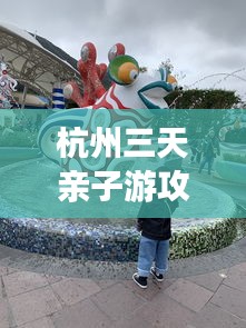 杭州三天亲子游攻略，玩转亲子乐园！