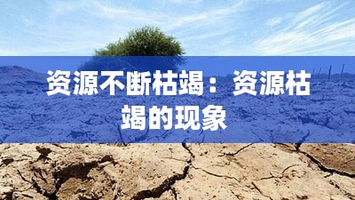 资源不断枯竭：资源枯竭的现象 