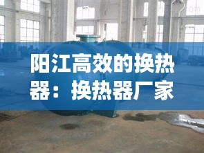 阳江高效的换热器：换热器厂家联系电话 