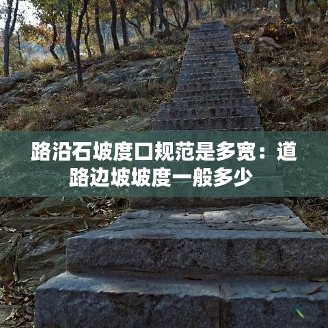 路沿石坡度口规范是多宽：道路边坡坡度一般多少 