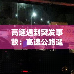 高速遇到突发事故：高速公路遇到事故 
