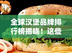 全球汉堡品牌排行榜揭晓！这些品牌你一定不能错过！