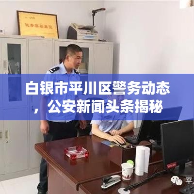 白银市平川区警务动态，公安新闻头条揭秘