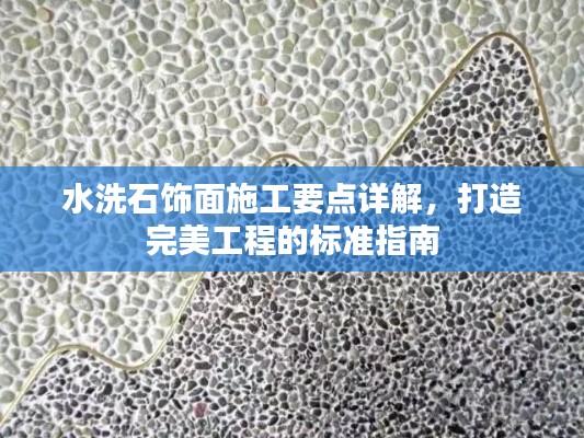 水洗石饰面施工要点详解，打造完美工程的标准指南