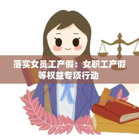 落实女员工产假：女职工产假等权益专项行动 