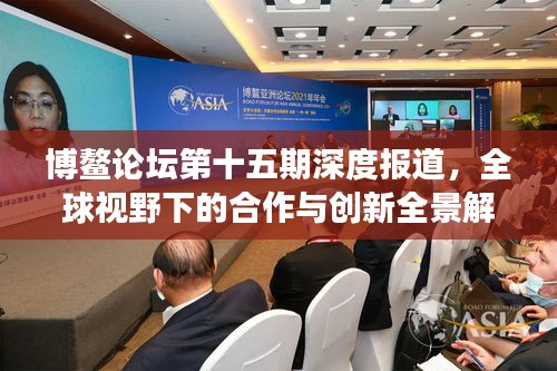 博鳌论坛第十五期深度报道，全球视野下的合作与创新全景解读