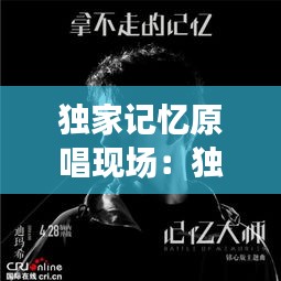 独家记忆原唱现场：独家记忆歌曲原唱 