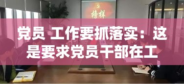 党员 工作要抓落实：这是要求党员干部在工作中要抓落实 
