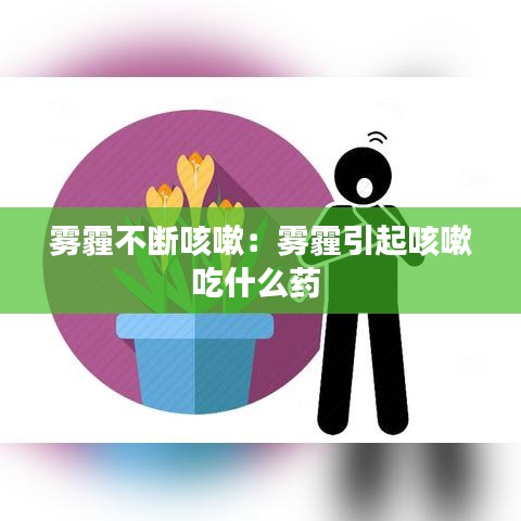 雾霾不断咳嗽：雾霾引起咳嗽吃什么药 