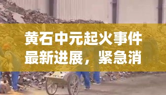黄石中元起火事件最新进展，紧急消息披露！