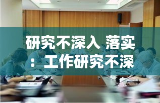 研究不深入 落实：工作研究不深入问题 