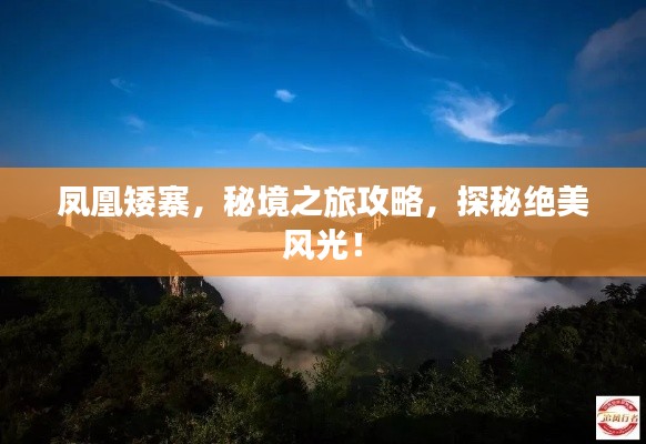 凤凰矮寨，秘境之旅攻略，探秘绝美风光！