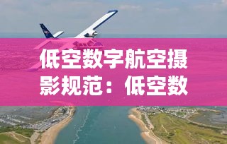低空数字航空摄影规范：低空数字航摄与数据处理规范 