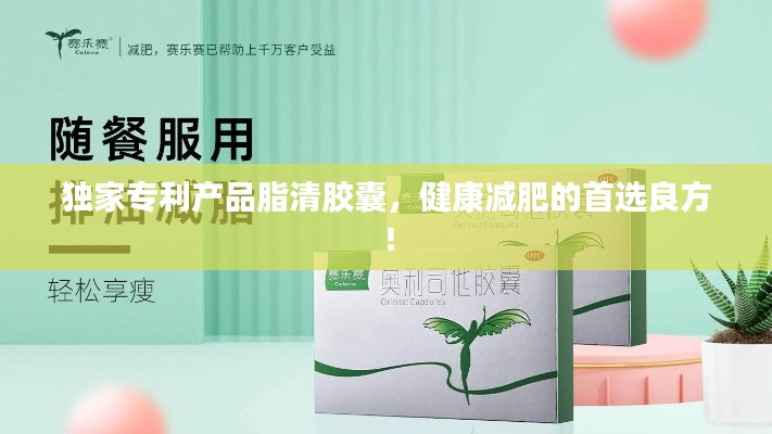 独家专利产品脂清胶囊，健康减肥的首选良方！